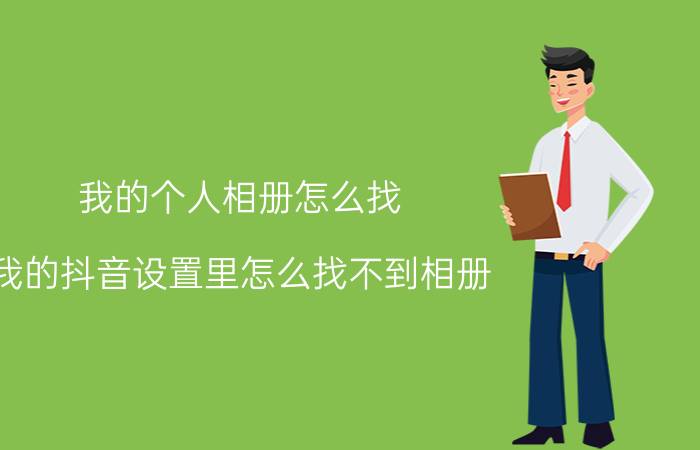 我的个人相册怎么找 我的抖音设置里怎么找不到相册？